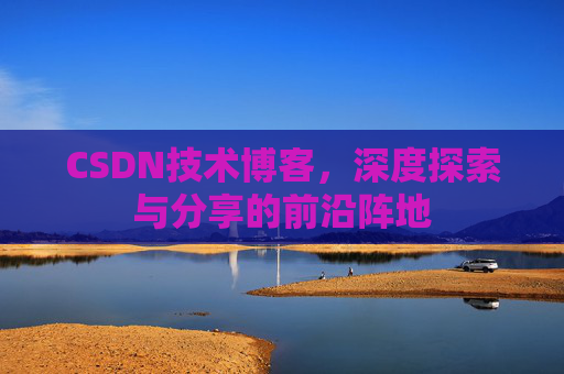 CSDN技术博客，深度探索与分享的前沿阵地